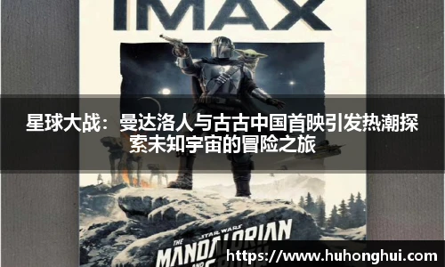 星球大战：曼达洛人与古古中国首映引发热潮探索未知宇宙的冒险之旅