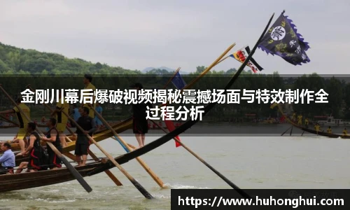 金刚川幕后爆破视频揭秘震撼场面与特效制作全过程分析
