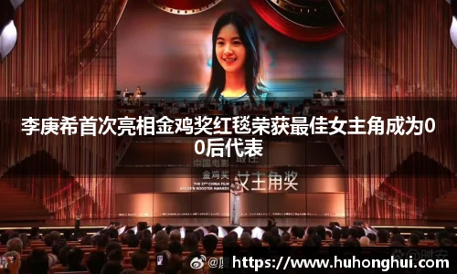 李庚希首次亮相金鸡奖红毯荣获最佳女主角成为00后代表