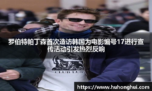 罗伯特帕丁森首次造访韩国为电影编号17进行宣传活动引发热烈反响