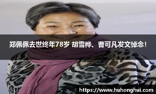 郑佩佩去世终年78岁 胡雪桦、曹可凡发文悼念！