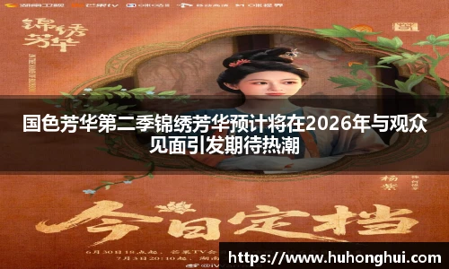 国色芳华第二季锦绣芳华预计将在2026年与观众见面引发期待热潮