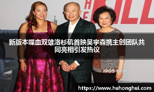 新版本喋血双雄洛杉矶首映吴宇森携主创团队共同亮相引发热议