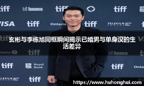 彩神玄彬与李栋旭同框瞬间揭示已婚男与单身汉的生活差异