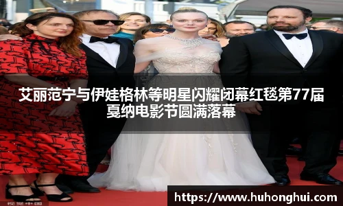 彩神艾丽范宁与伊娃格林等明星闪耀闭幕红毯第77届戛纳电影节圆满落幕