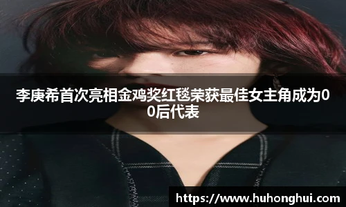 李庚希首次亮相金鸡奖红毯荣获最佳女主角成为00后代表