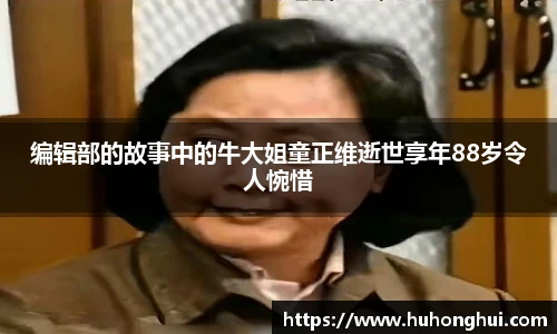 编辑部的故事中的牛大姐童正维逝世享年88岁令人惋惜