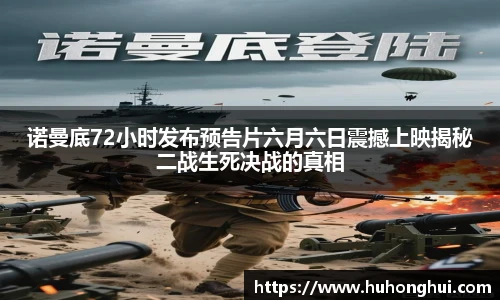 诺曼底72小时发布预告片六月六日震撼上映揭秘二战生死决战的真相